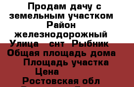Продам дачу с земельным участком › Район ­ железнодорожный › Улица ­ снт “Рыбник“ › Общая площадь дома ­ 30 › Площадь участка ­ 591 › Цена ­ 1 900 000 - Ростовская обл., Ростов-на-Дону г. Недвижимость » Дома, коттеджи, дачи продажа   